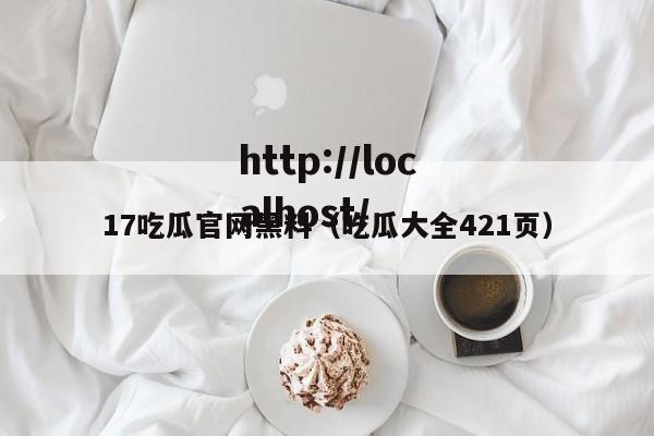 17吃瓜官网黑料(吃瓜大全421页)
